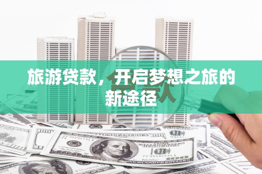 水城旅游贷款，开启梦想之旅的新途径