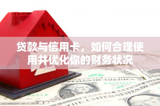 水城贷款与信用卡，如何合理使用并优化你的财务状况