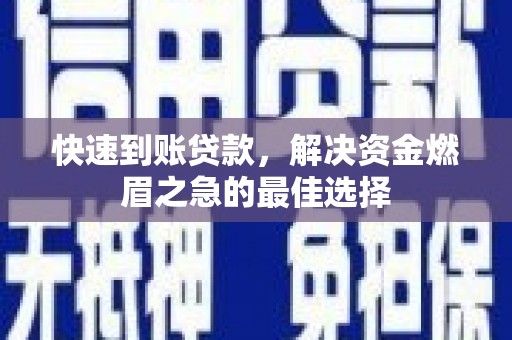 水城快速到账贷款，解决资金燃眉之急的最佳选择
