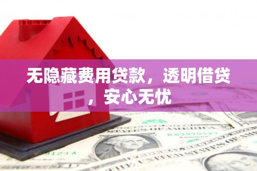 水城无隐藏费用贷款，透明借贷，安心无忧