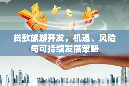 水城贷款旅游开发，机遇、风险与可持续发展策略