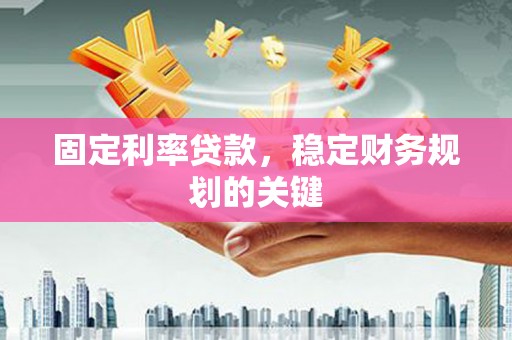 水城固定利率贷款，稳定财务规划的关键