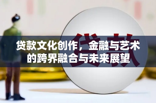 水城贷款文化创作，金融与艺术的跨界融合与未来展望