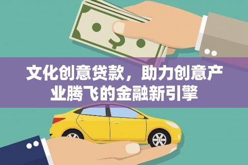 水城文化创意贷款，助力创意产业腾飞的金融新引擎