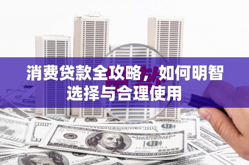 水城消费贷款全攻略，如何明智选择与合理使用