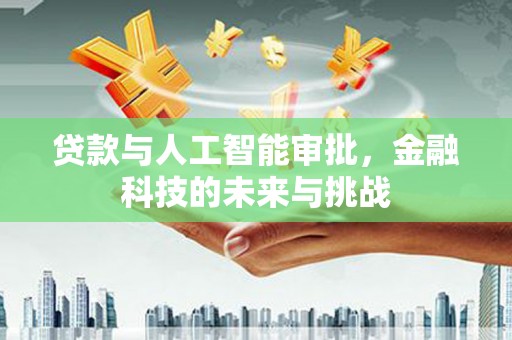 水城贷款与人工智能审批，金融科技的未来与挑战