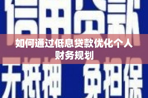 水城如何通过低息贷款优化个人财务规划