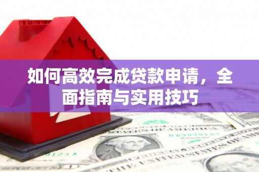 水城如何高效完成贷款申请，全面指南与实用技巧