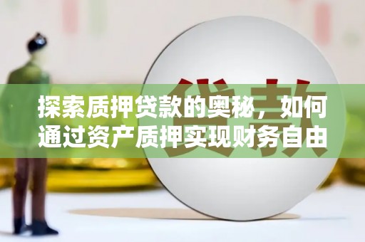 水城探索质押贷款的奥秘，如何通过资产质押实现财务自由