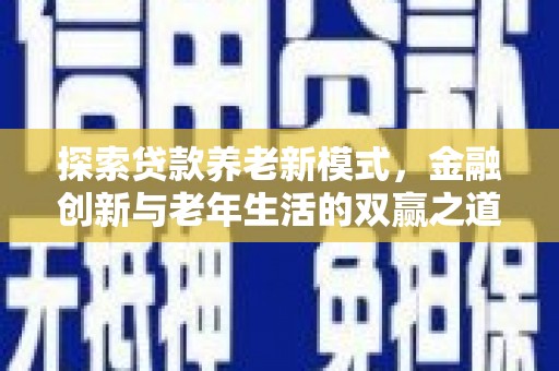 水城探索贷款养老新模式，金融创新与老年生活的双赢之道