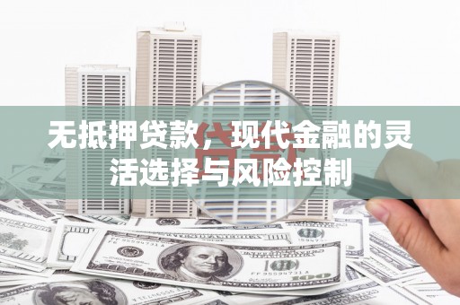 水城无抵押贷款，现代金融的灵活选择与风险控制