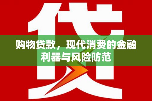 水城购物贷款，现代消费的金融利器与风险防范