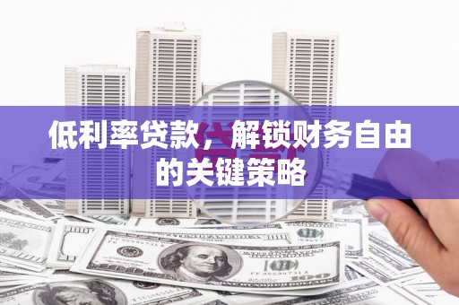 水城低利率贷款，解锁财务自由的关键策略