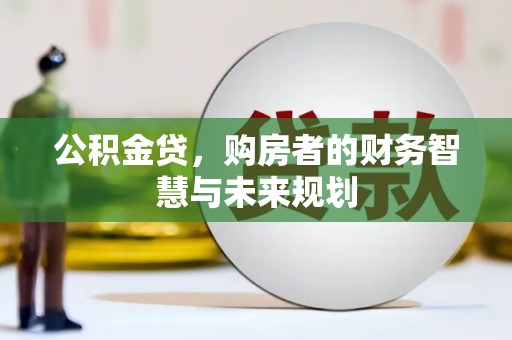水城公积金贷，购房者的财务智慧与未来规划