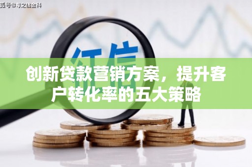 水城创新贷款营销方案，提升客户转化率的五大策略