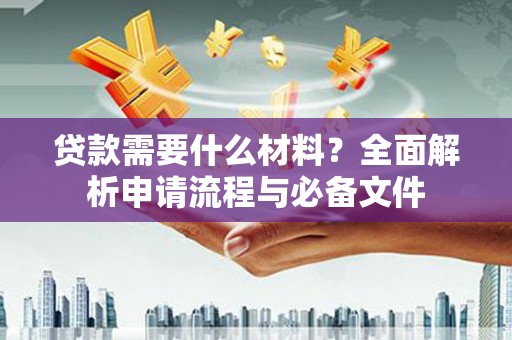 水城贷款需要什么材料？全面解析申请流程与必备文件