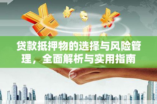 水城贷款抵押物的选择与风险管理，全面解析与实用指南