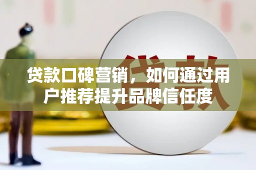 水城贷款口碑营销，如何通过用户推荐提升品牌信任度