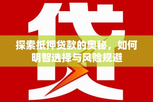 水城探索抵押贷款的奥秘，如何明智选择与风险规避