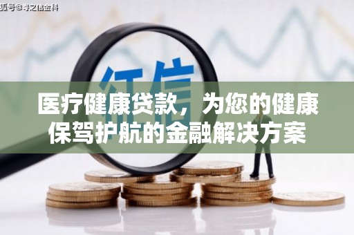 水城医疗健康贷款，为您的健康保驾护航的金融解决方案