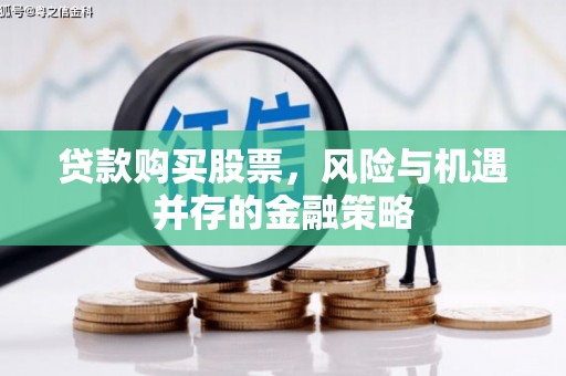 水城贷款购买股票，风险与机遇并存的金融策略