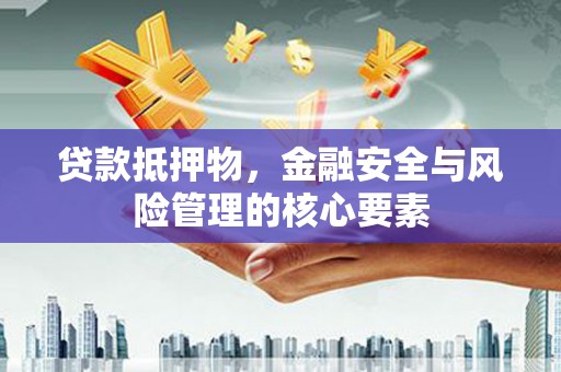 水城贷款抵押物，金融安全与风险管理的核心要素