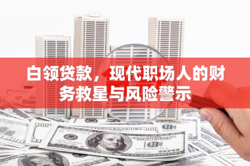 水城白领贷款，现代职场人的财务救星与风险警示