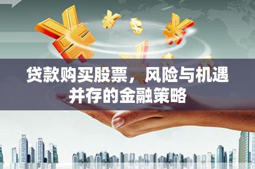 水城贷款购买股票，风险与机遇并存的金融策略