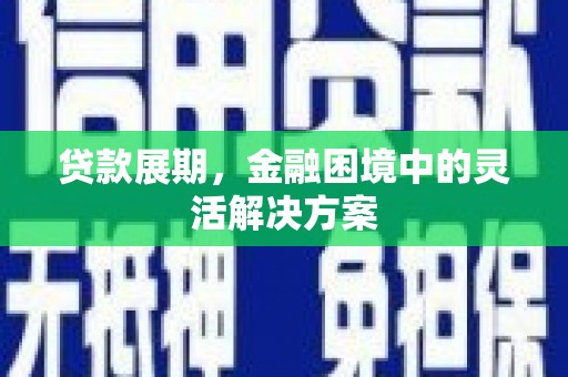水城贷款展期，金融困境中的灵活解决方案