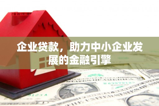 水城企业贷款，助力中小企业发展的金融引擎