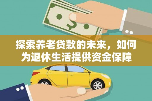 水城探索养老贷款的未来，如何为退休生活提供资金保障