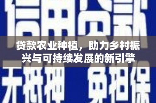 水城贷款农业种植，助力乡村振兴与可持续发展的新引擎