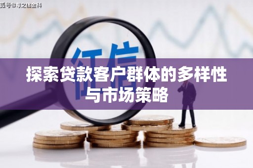 水城探索贷款客户群体的多样性与市场策略