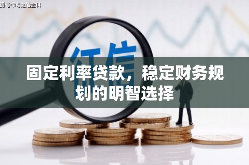 水城固定利率贷款，稳定财务规划的明智选择