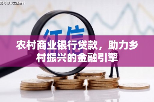 水城农村商业银行贷款，助力乡村振兴的金融引擎