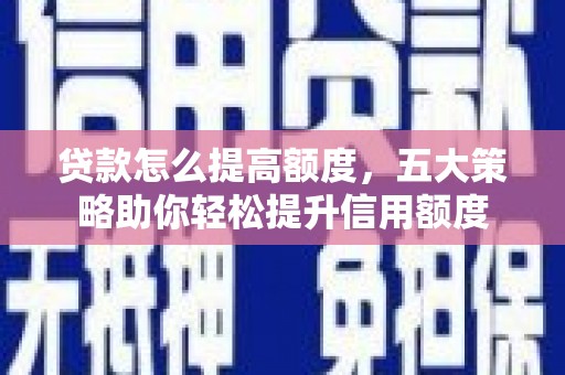 水城贷款怎么提高额度，五大策略助你轻松提升信用额度