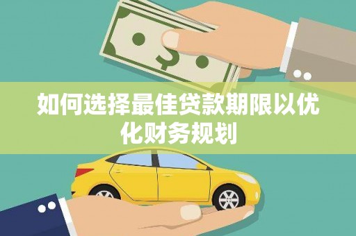 水城如何选择最佳贷款期限以优化财务规划