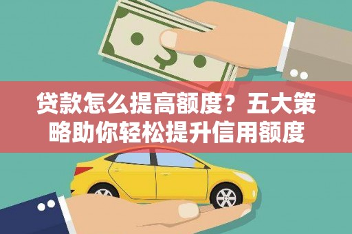 水城贷款怎么提高额度？五大策略助你轻松提升信用额度