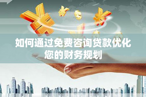 水城如何通过免费咨询贷款优化您的财务规划