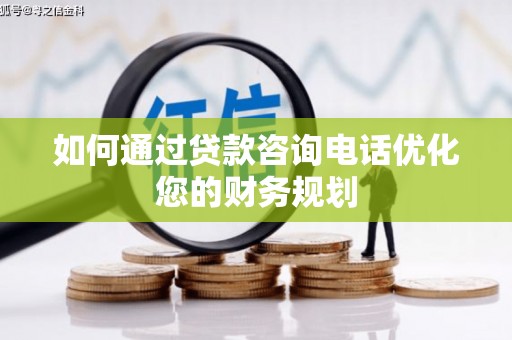 水城如何通过贷款咨询电话优化您的财务规划