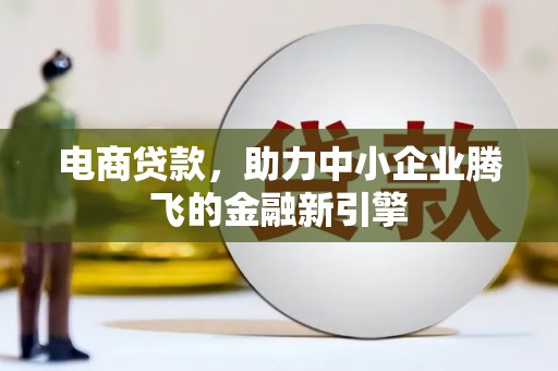水城电商贷款，助力中小企业腾飞的金融新引擎