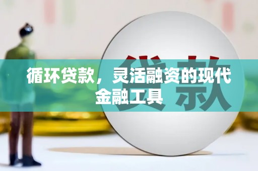 水城循环贷款，灵活融资的现代金融工具