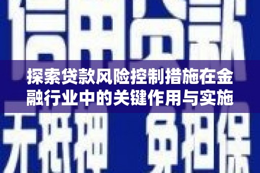 水城探索贷款风险控制措施在金融行业中的关键作用与实施策略
