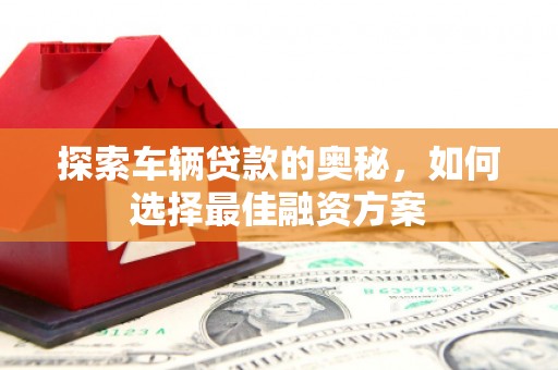 水城探索车辆贷款的奥秘，如何选择最佳融资方案