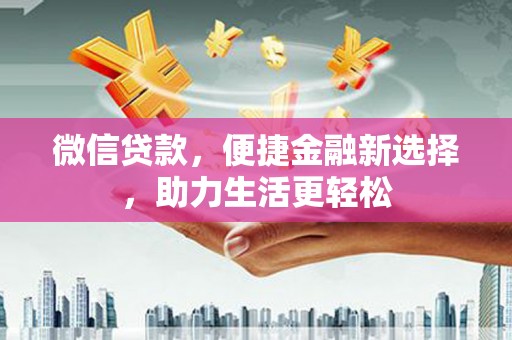 水城微信贷款，便捷金融新选择，助力生活更轻松