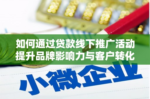 水城如何通过贷款线下推广活动提升品牌影响力与客户转化率