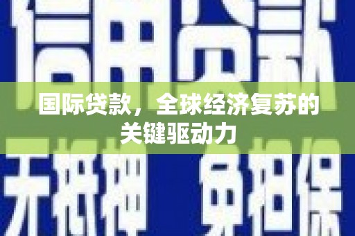水城国际贷款，全球经济复苏的关键驱动力