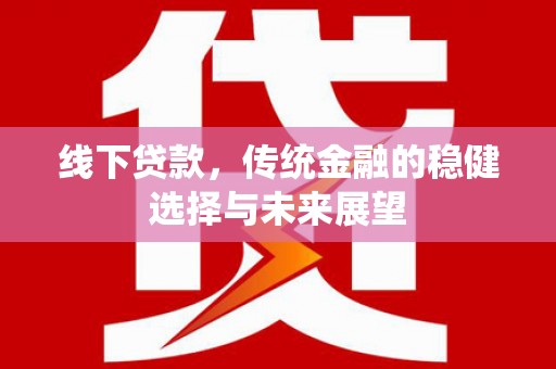 水城线下贷款，传统金融的稳健选择与未来展望