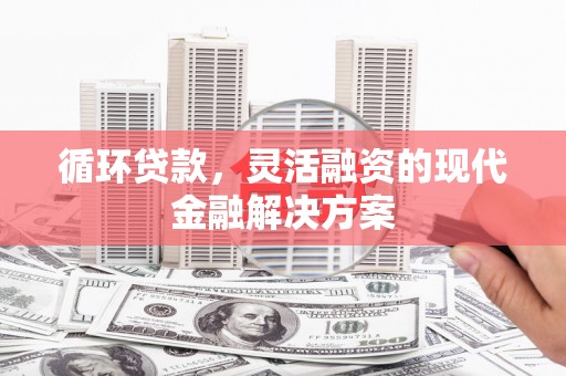 水城循环贷款，灵活融资的现代金融解决方案