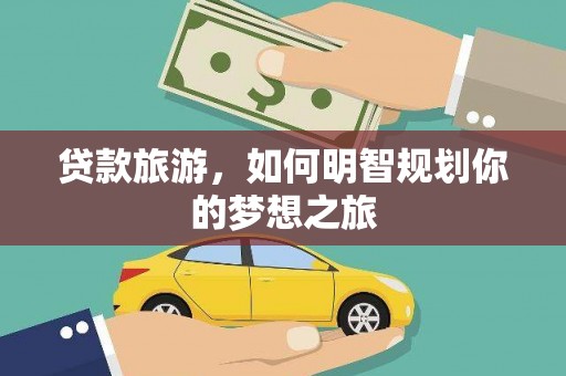 水城贷款旅游，如何明智规划你的梦想之旅